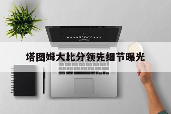 包含塔图姆大比分领先细节曝光的词条|完美真人电脑官网
